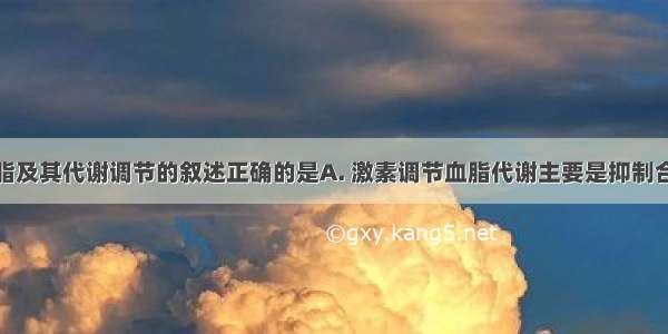 下列关于血脂及其代谢调节的叙述正确的是A. 激素调节血脂代谢主要是抑制合成甘油三酯