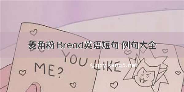 菱角粉 Bread英语短句 例句大全