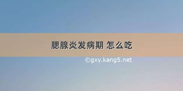 腮腺炎发病期 怎么吃