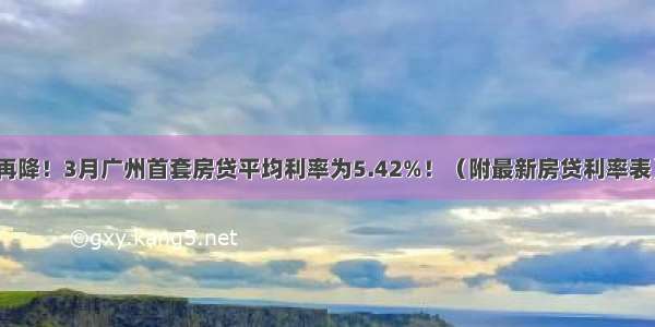 再降！3月广州首套房贷平均利率为5.42%！（附最新房贷利率表）