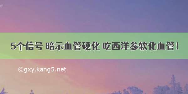 5个信号 暗示血管硬化 吃西洋参软化血管！