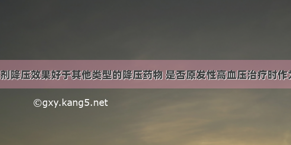 噻嗪类利尿剂降压效果好于其他类型的降压药物 是否原发性高血压治疗时作为第一选择？