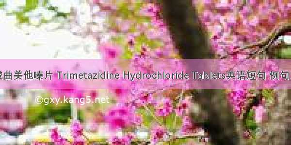 盐酸曲美他嗪片 Trimetazidine Hydrochloride Tablets英语短句 例句大全