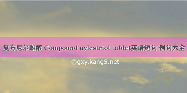 复方尼尔雌醇 Compound nylestriol tablet英语短句 例句大全