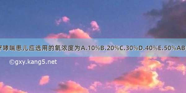 治疗哮喘患儿应选用的氧浓度为A.10%B.20%C.30%D.40%E.50%ABCDE