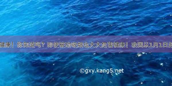 吸烟有害健康！你知道吗？即使被动吸烟也大大危害健康！我国从1月1日起在公共场