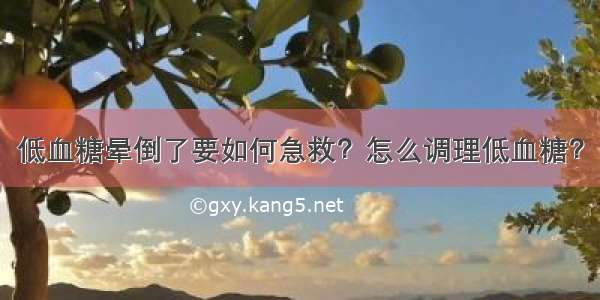 低血糖晕倒了要如何急救？怎么调理低血糖？