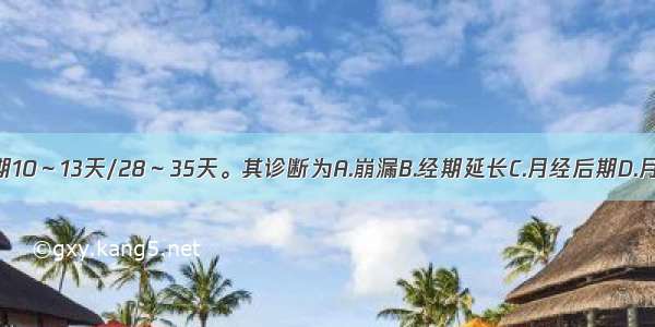 患者月经周期10～13天/28～35天。其诊断为A.崩漏B.经期延长C.月经后期D.月经先后无定