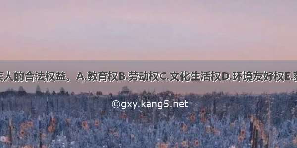 ()属于残疾人的合法权益。A.教育权B.劳动权C.文化生活权D.环境友好权E.获得优待权