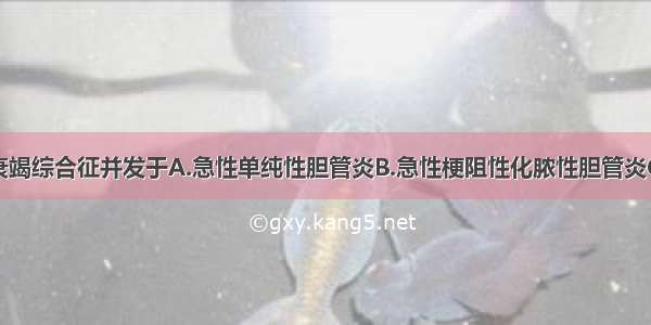 多器官功能衰竭综合征并发于A.急性单纯性胆管炎B.急性梗阻性化脓性胆管炎C.急性胆管炎