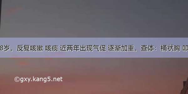 男性 58岁。反复咳嗽 咳痰 近两年出现气促 逐渐加重。查体：桶状胸 叩诊过清