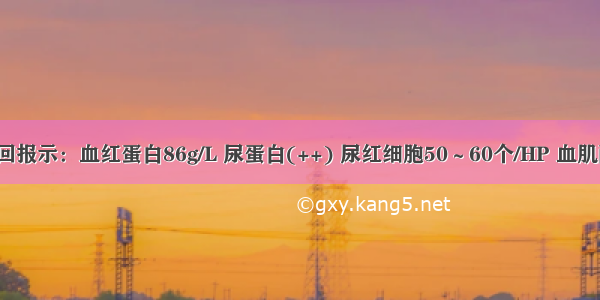 提示：检查回报示：血红蛋白86g/L 尿蛋白(++) 尿红细胞50～60个/HP 血肌酐768μmol