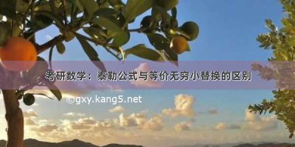 考研数学：泰勒公式与等价无穷小替换的区别