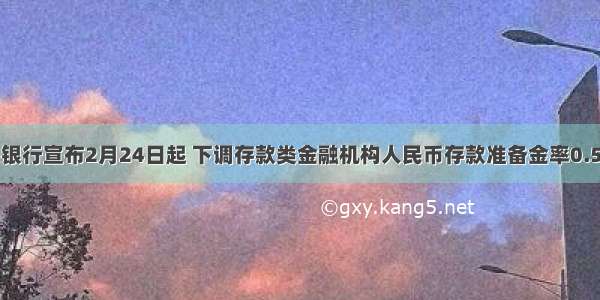 中国人民银行宣布2月24日起 下调存款类金融机构人民币存款准备金率0.5个百分点