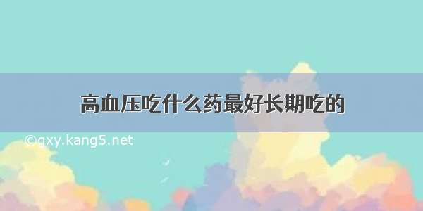 高血压吃什么药最好长期吃的