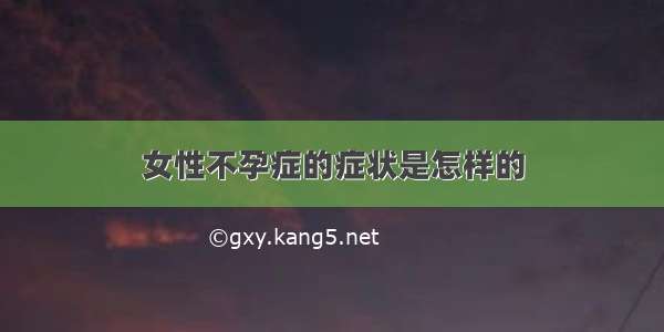 女性不孕症的症状是怎样的