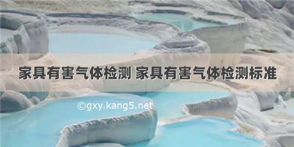 家具有害气体检测 家具有害气体检测标准