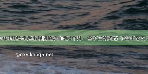 51岁未育妇女 绝经5年后出现阴道流血近3个月。查子宫颈光滑 子宫正常大 双附件未触