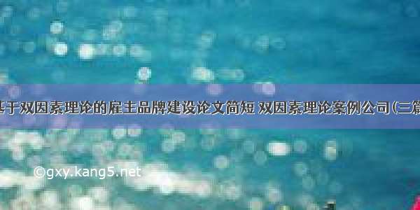 基于双因素理论的雇主品牌建设论文简短 双因素理论案例公司(三篇)