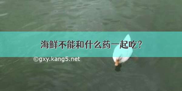 海鲜不能和什么药一起吃？