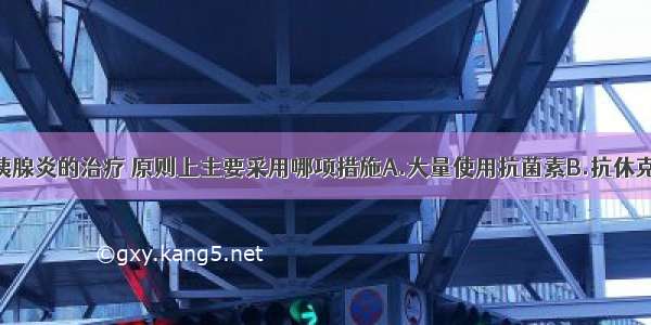 急性水肿型胰腺炎的治疗 原则上主要采用哪项措施A.大量使用抗菌素B.抗休克C.抑制胰液