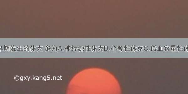 大面积烧伤早期发生的休克 多为A.神经源性休克B.心源性休克C.低血容量性休克D.过敏性