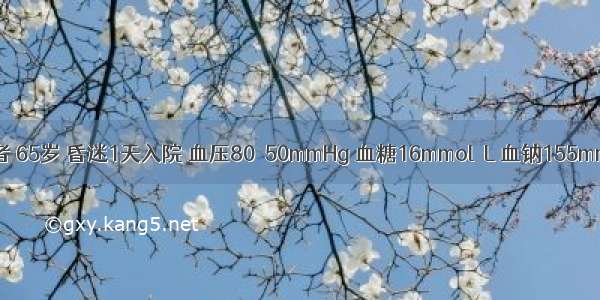 糖尿病患者 65岁 昏迷1天入院 血压80／50mmHg 血糖16mmol／L 血钠155mmol／L 尿