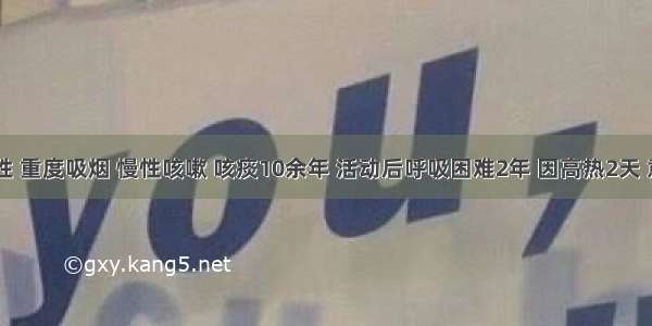 63岁男性 重度吸烟 慢性咳嗽 咳痰10余年 活动后呼吸困难2年 因高热2天 意识模糊