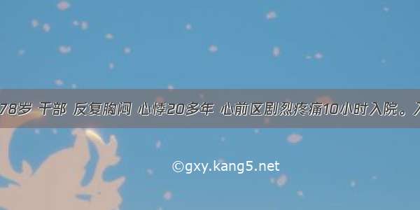 患者 男 78岁 干部 反复胸闷 心悸20多年 心前区剧烈疼痛10小时入院。入院时 心