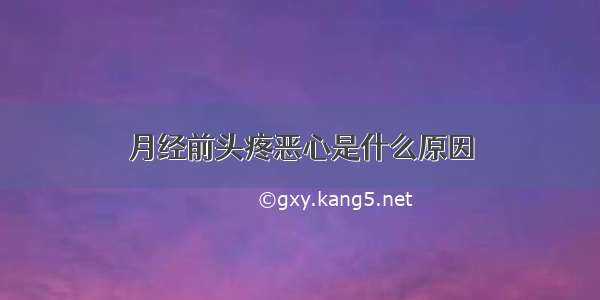 月经前头疼恶心是什么原因