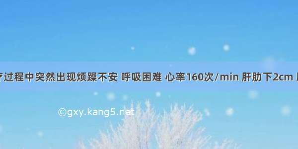 患儿在治疗过程中突然出现烦躁不安 呼吸困难 心率160次/min 肝肋下2cm 肺底可闻及