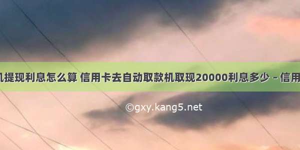 ~~信用卡手机提现利息怎么算 信用卡去自动取款机取现20000利息多少 – 信用卡刷卡 – 前端