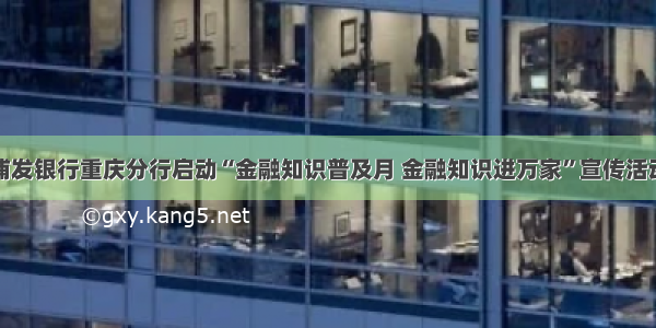 浦发银行重庆分行启动“金融知识普及月 金融知识进万家”宣传活动