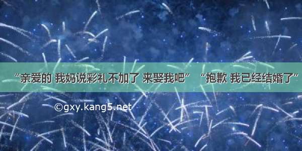 “亲爱的 我妈说彩礼不加了 来娶我吧”“抱歉 我已经结婚了”