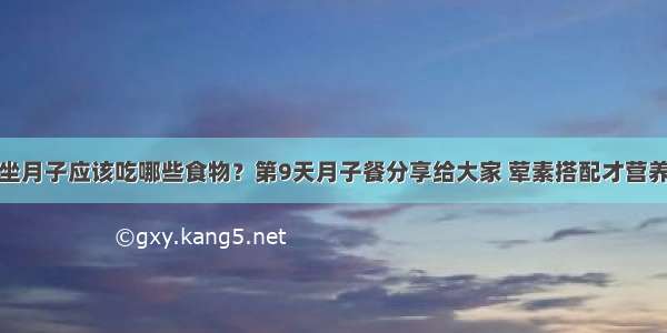 坐月子应该吃哪些食物？第9天月子餐分享给大家 荤素搭配才营养