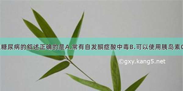 以下关于2型糖尿病的叙述正确的是A.常有自发酮症酸中毒B.可以使用胰岛素C.可加用双胍