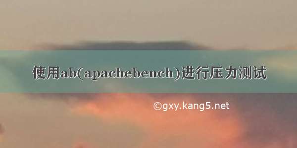 使用ab(apachebench)进行压力测试