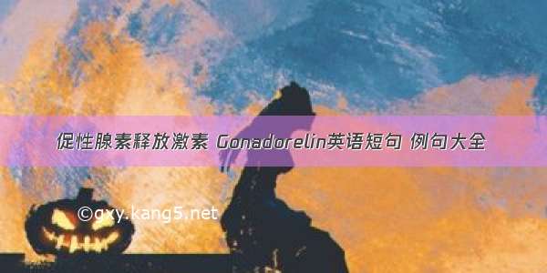 促性腺素释放激素 Gonadorelin英语短句 例句大全