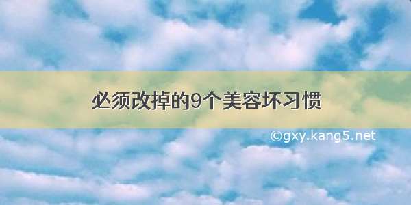 必须改掉的9个美容坏习惯