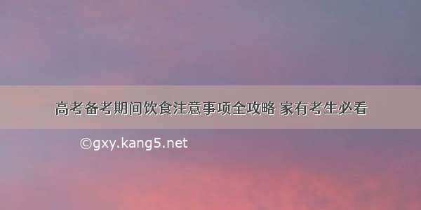 高考备考期间饮食注意事项全攻略 家有考生必看