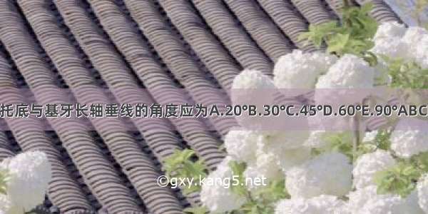 支托底与基牙长轴垂线的角度应为A.20°B.30°C.45°D.60°E.90°ABCDE