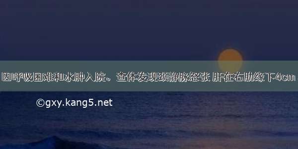 男 40岁。因呼吸困难和水肿入院。查体发现颈静脉怒张 肝在右肋缘下4cm 表面光滑 