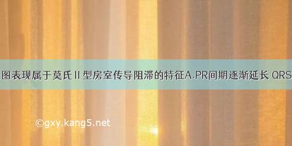 下列哪项心电图表现属于莫氏Ⅱ型房室传导阻滞的特征A.PR间期逐渐延长 QRS波群脱落B.P