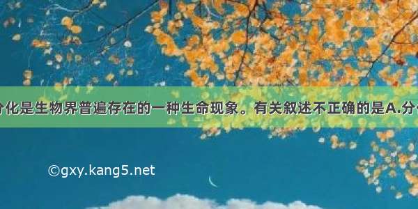 单选题细胞分化是生物界普遍存在的一种生命现象。有关叙述不正确的是A.分化发生在生物