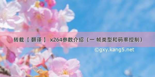 转载【 翻译 】 x264参数介绍（一 帧类型和码率控制）