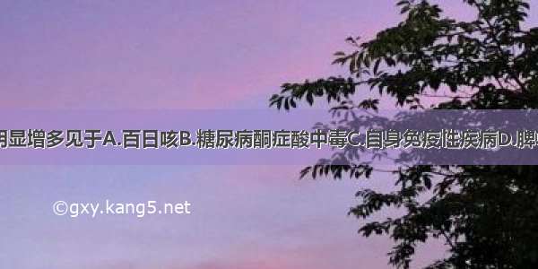 中性粒细胞明显增多见于A.百日咳B.糖尿病酮症酸中毒C.自身免疫性疾病D.脾功能亢进E.伤