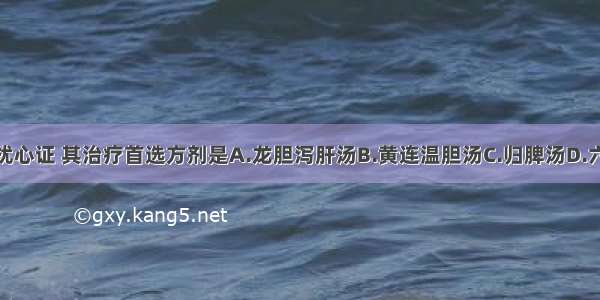 不寐之肝火扰心证 其治疗首选方剂是A.龙胆泻肝汤B.黄连温胆汤C.归脾汤D.六味地黄丸合