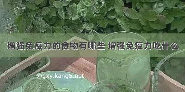 增强免疫力的食物有哪些 增强免疫力吃什么