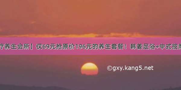 【手足情足疗养生会所】仅69元抢原价196元的养生套餐！韩姜足浴+中式按摩~专业手法帮