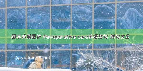 围手术期医护 Perioperative care英语短句 例句大全